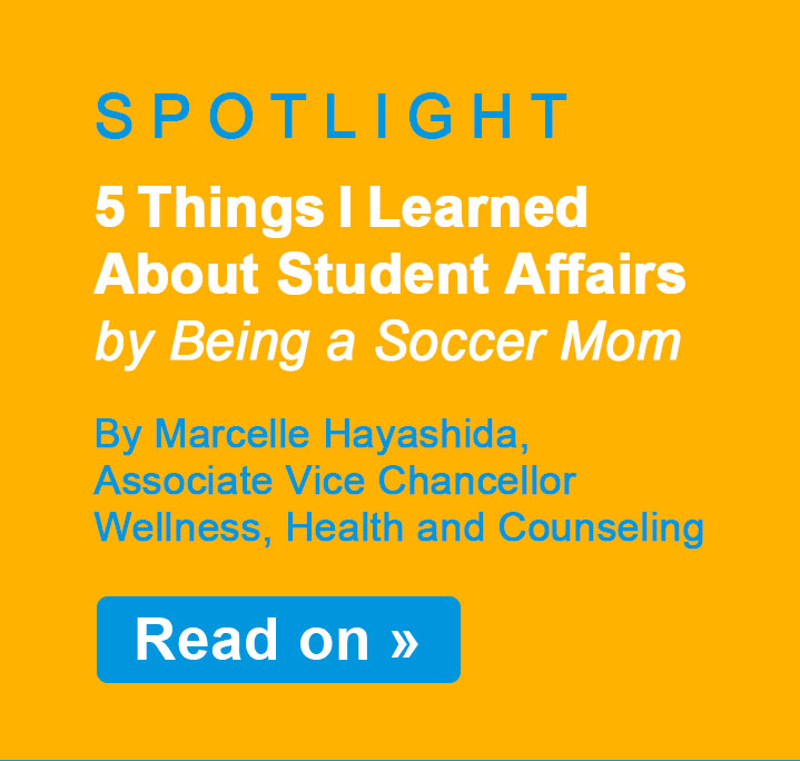 SPOTLIGHT - 5 Things I Learned About Student Affairs by Being a Soccer Mom by Marcelle Hayashida, Associate Vice Chancellor, Wellness, Health and Counseling